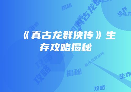 《真古龙群侠传》生存攻略揭秘