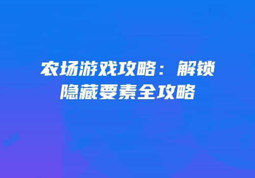 农场游戏攻略：解锁隐藏要素全攻略