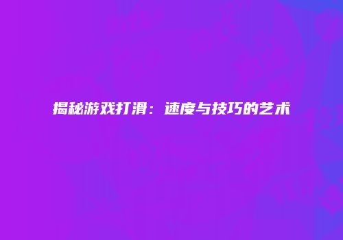 揭秘游戏打滑：速度与技巧的艺术