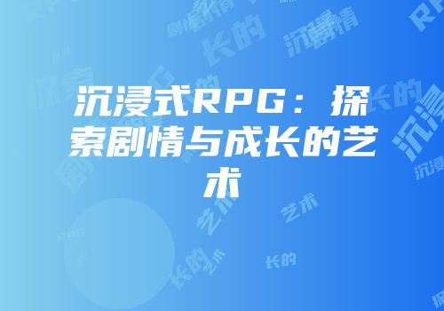 沉浸式RPG：探索剧情与成长的艺术