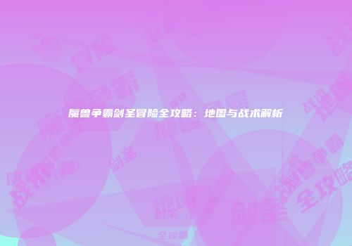 魔兽争霸剑圣冒险全攻略：地图与战术解析