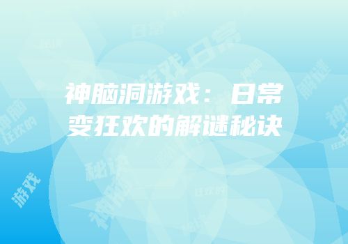 神脑洞游戏：日常变狂欢的解谜秘诀