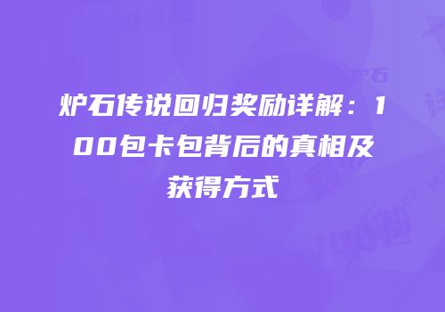 炉石传说回归奖励详解：100包卡包背后的真相及获得方式