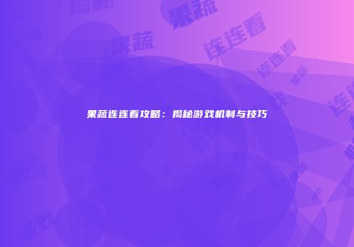 果蔬连连看攻略：揭秘游戏机制与技巧