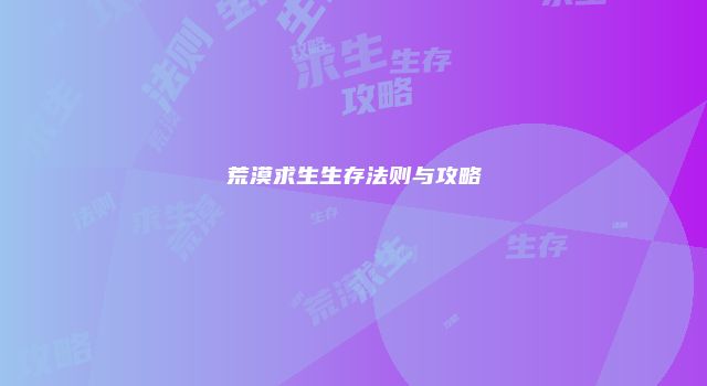 荒漠求生生存法则与攻略