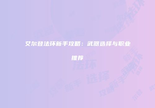 艾尔登法环新手攻略：武器选择与职业推荐