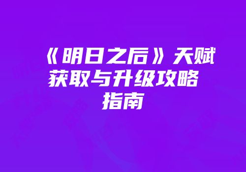 《明日之后》天赋获取与升级攻略指南