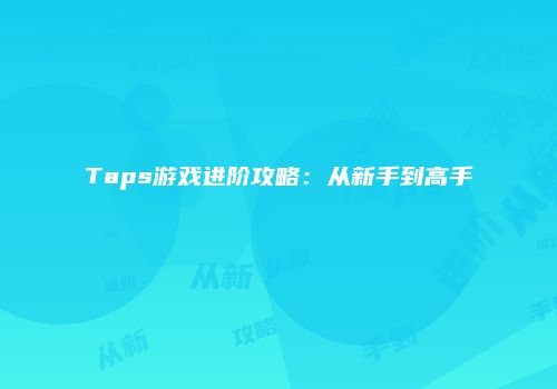 Taps游戏进阶攻略：从新手到高手
