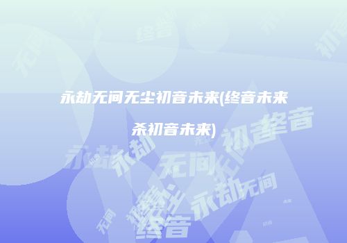 永劫无间无尘初音未来(终音未来杀初音未来)