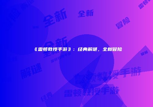 《雷顿教授手游》：经典解谜，全新冒险