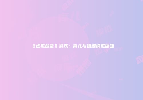 《虚拟爸爸》游戏：育儿与婚姻模拟体验