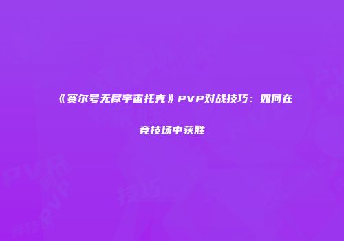 《赛尔号无尽宇宙托克》PVP对战技巧：如何在竞技场中获胜