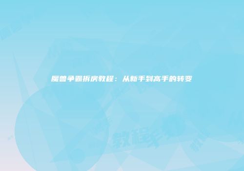 魔兽争霸拆房教程：从新手到高手的转变