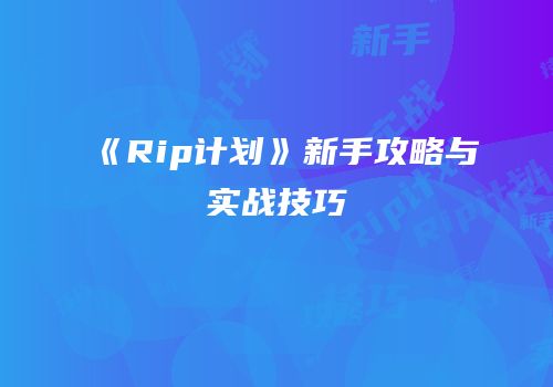 《Rip计划》新手攻略与实战技巧