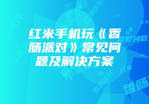 红米手机玩《香肠派对》常见问题及解决方案