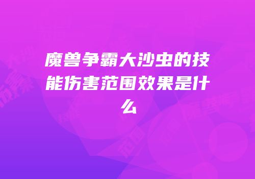 魔兽争霸大沙虫的技能伤害范围效果是什么