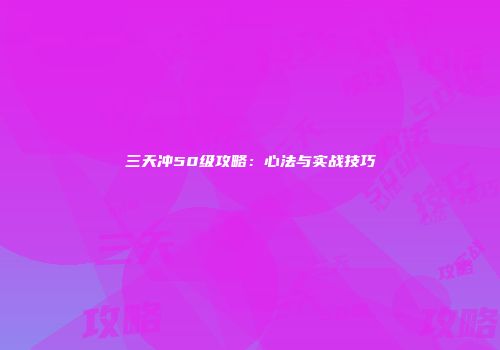 三天冲50级攻略：心法与实战技巧