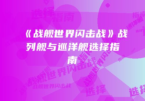 《战舰世界闪击战》战列舰与巡洋舰选择指南