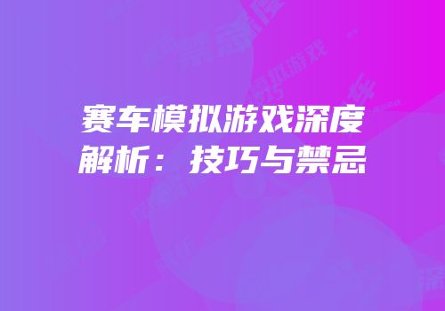 赛车模拟游戏深度解析：技巧与禁忌