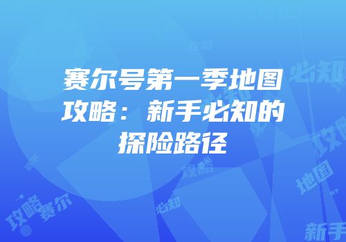 赛尔号第一季地图攻略：新手必知的探险路径
