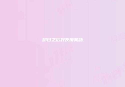 明日之后好友度奖励