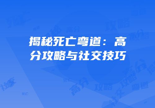 揭秘死亡弯道：高分攻略与社交技巧