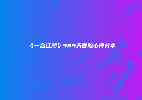 《一念江湖》365天冒险心得分享