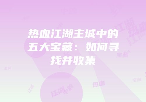 热血江湖主城中的五大宝藏：如何寻找并收集