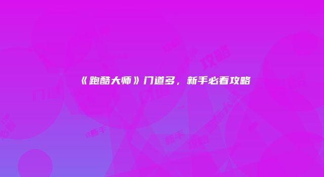 《跑酷大师》门道多，新手必看攻略