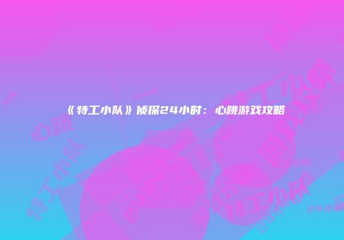 《特工小队》侦探24小时：心跳游戏攻略