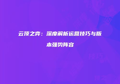 云顶之弈：深度解析运营技巧与版本强势阵容