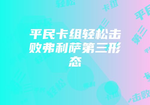 平民卡组轻松击败弗利萨第三形态