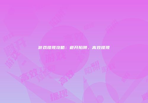 游戏提现攻略：避开陷阱，高效提现