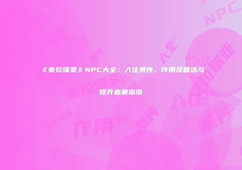 《泰拉瑞亚》NPC大全：入住条件、作用及复活与提升血量指南