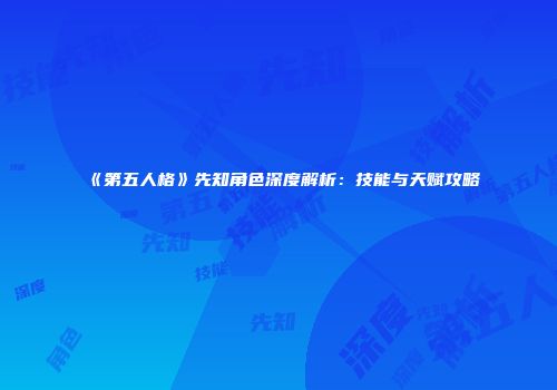 《第五人格》先知角色深度解析：技能与天赋攻略