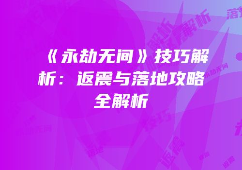 《永劫无间》技巧解析：返震与落地攻略全解析