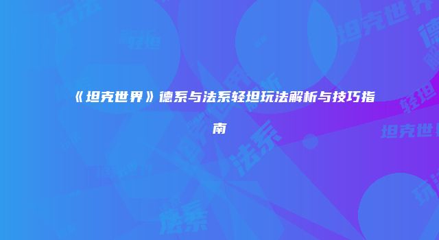 《坦克世界》德系与法系轻坦玩法解析与技巧指南