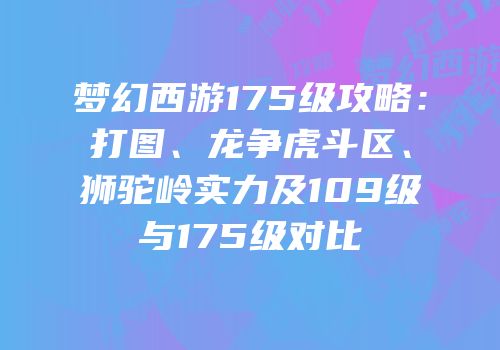 梦幻西游175级攻略：打图、龙争虎斗区、狮驼岭实力及109级与175级对比