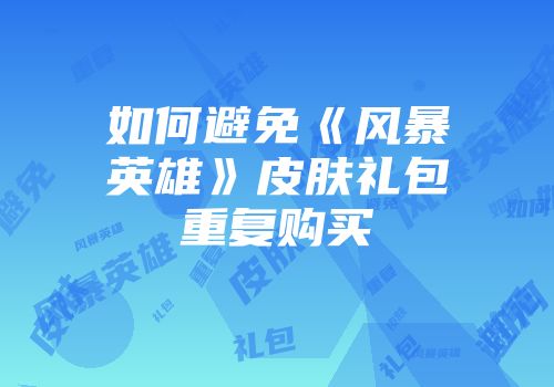 如何避免《风暴英雄》皮肤礼包重复购买