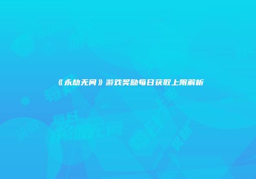 《永劫无间》游戏奖励每日获取上限解析