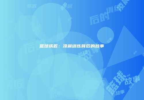 篮球铁匠：凌晨训练背后的故事
