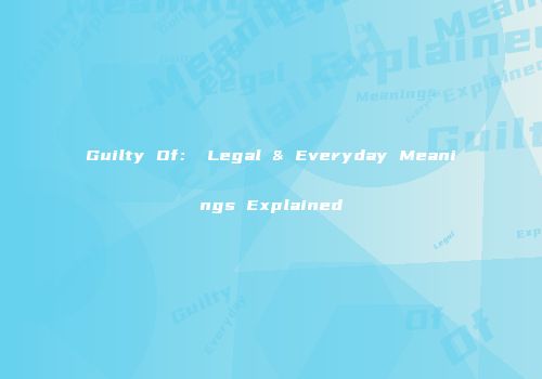 Guilty Of： Legal & Everyday Meanings Explained