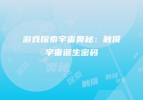 游戏探索宇宙奥秘：触摸宇宙诞生密码