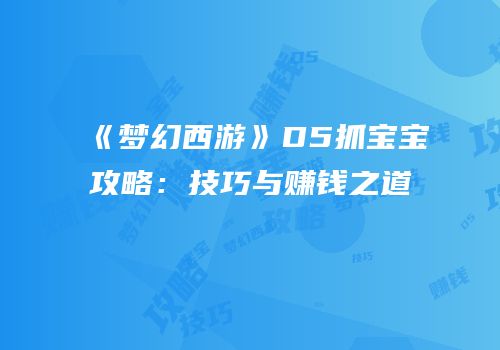 《梦幻西游》D5抓宝宝攻略：技巧与赚钱之道