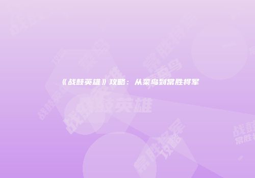 《战鼓英雄》攻略：从菜鸟到常胜将军