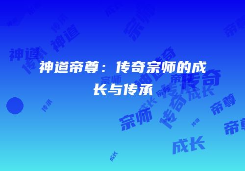 神道帝尊：传奇宗师的成长与传承