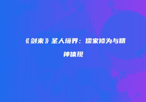《剑来》圣人境界：儒家修为与精神体现