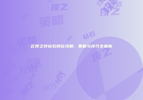 云顶之弈钻石段位攻略：策略与技巧全解析
