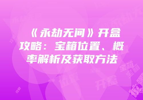 《永劫无间》开盒攻略：宝箱位置、概率解析及获取方法