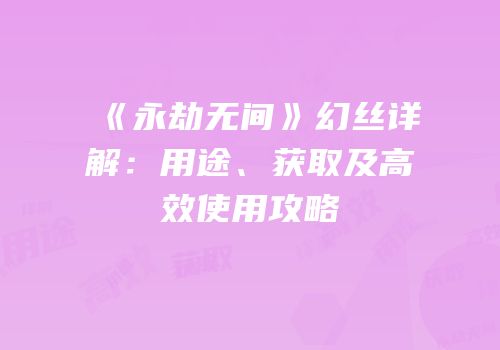 《永劫无间》幻丝详解：用途、获取及高效使用攻略